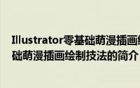 Illustrator零基础萌漫插画绘制技法（关于Illustrator零基础萌漫插画绘制技法的简介）