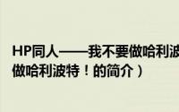 HP同人——我不要做哈利波特！（关于HP同人——我不要做哈利波特！的简介）
