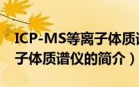 ICP-MS等离子体质谱仪（关于ICP-MS等离子体质谱仪的简介）
