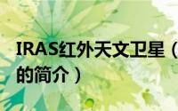 IRAS红外天文卫星（关于IRAS红外天文卫星的简介）