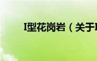 I型花岗岩（关于I型花岗岩的简介）