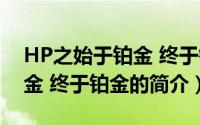 HP之始于铂金 终于铂金（关于HP之始于铂金 终于铂金的简介）