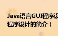 Java语言GUI程序设计（关于Java语言GUI程序设计的简介）