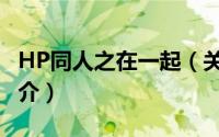 HP同人之在一起（关于HP同人之在一起的简介）