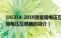 JJG314-2010测量用电压互感器（关于JJG314-2010测量用电压互感器的简介）
