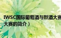 IWSC国际葡萄酒与烈酒大赛（关于IWSC国际葡萄酒与烈酒大赛的简介）
