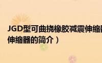 JGD型可曲挠橡胶减震伸缩器（关于JGD型可曲挠橡胶减震伸缩器的简介）