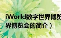 iWorld数字世界博览会（关于iWorld数字世界博览会的简介）