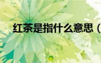 红茶是指什么意思（红茶指的是什么茶）