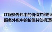 IT服务外包中的价值共创机理研究：基于资源理论（关于IT服务外包中的价值共创机理研究：基于资源理论的简介）