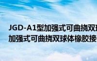 JGD-A1型加强式可曲挠双球体橡胶接头（关于JGD-A1型加强式可曲挠双球体橡胶接头的简介）