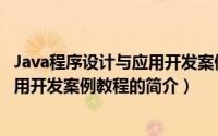 Java程序设计与应用开发案例教程（关于Java程序设计与应用开发案例教程的简介）