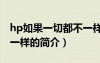 hp如果一切都不一样（关于hp如果一切都不一样的简介）