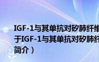 IGF-1与其单抗对矽肺纤维化作用及实验诊断治疗研究（关于IGF-1与其单抗对矽肺纤维化作用及实验诊断治疗研究的简介）