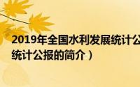 2019年全国水利发展统计公报（关于2019年全国水利发展统计公报的简介）