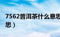 7562普洱茶什么意思（7572普洱茶是什么意思）