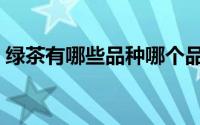 绿茶有哪些品种哪个品牌最好（绿茶有哪些）