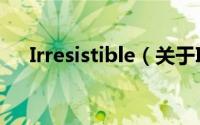 Irresistible（关于Irresistible的简介）