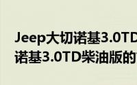 Jeep大切诺基3.0TD柴油版（关于Jeep大切诺基3.0TD柴油版的简介）