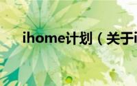 ihome计划（关于ihome计划的简介）