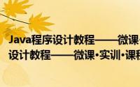 Java程序设计教程——微课·实训·课程设计（关于Java程序设计教程——微课·实训·课程设计的简介）