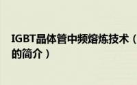 IGBT晶体管中频熔炼技术（关于IGBT晶体管中频熔炼技术的简介）