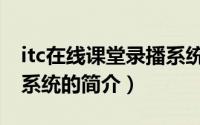 itc在线课堂录播系统（关于itc在线课堂录播系统的简介）