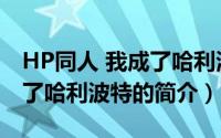 HP同人 我成了哈利波特（关于HP同人 我成了哈利波特的简介）