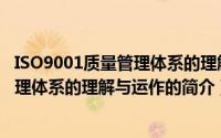ISO9001质量管理体系的理解与运作（关于ISO9001质量管理体系的理解与运作的简介）