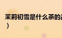 茉莉初雪是什么茶的品种（茉莉初雪是什么茶）