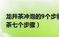 龙井茶冲泡的9个步骤和方法（龙井正确的泡茶七个步骤）