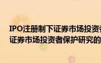 IPO注册制下证券市场投资者保护研究（关于IPO注册制下证券市场投资者保护研究的简介）
