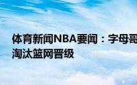 体育新闻NBA要闻：字母哥40分两双杜兰特空砍48分雄鹿淘汰篮网晋级