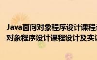 Java面向对象程序设计课程设计及实训教程（关于Java面向对象程序设计课程设计及实训教程的简介）