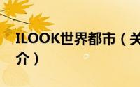 ILOOK世界都市（关于ILOOK世界都市的简介）