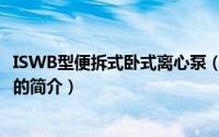 ISWB型便拆式卧式离心泵（关于ISWB型便拆式卧式离心泵的简介）