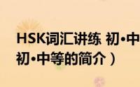 HSK词汇讲练 初·中等（关于HSK词汇讲练 初·中等的简介）