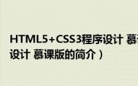 HTML5+CSS3程序设计 慕课版（关于HTML5+CSS3程序设计 慕课版的简介）