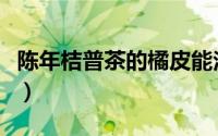 陈年桔普茶的橘皮能泡喝（陈年桔普茶的功效）