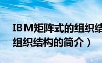 IBM矩阵式的组织结构（关于IBM矩阵式的组织结构的简介）