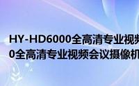 HY-HD6000全高清专业视频会议摄像机（关于HY-HD6000全高清专业视频会议摄像机的简介）
