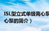 ISL型立式单级离心泵（关于ISL型立式单级离心泵的简介）