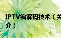 IPTV编解码技术（关于IPTV编解码技术的简介）