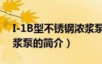 I-1B型不锈钢浓浆泵（关于I-1B型不锈钢浓浆泵的简介）