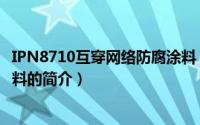 IPN8710互穿网络防腐涂料（关于IPN8710互穿网络防腐涂料的简介）