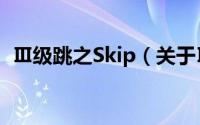 Ⅲ级跳之Skip（关于Ⅲ级跳之Skip的简介）