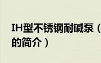 IH型不锈钢耐碱泵（关于IH型不锈钢耐碱泵的简介）