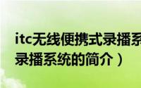itc无线便携式录播系统（关于itc无线便携式录播系统的简介）