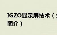 IGZO显示屏技术（关于IGZO显示屏技术的简介）