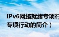 IPv6网络就绪专项行动（关于IPv6网络就绪专项行动的简介）
